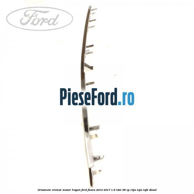 Ornament cromat maner hayon Ford Fiesta 2013-2017 1.6 TDCi 95 cp T3JA, TZJA, TZJB diesel