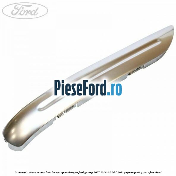 Ornament cromat maner interior usa spate dreapta Ford Galaxy 2007-2014 2.0 TDCi 140 cp QXWA, QXWB, QXWC, UFWA diesel
