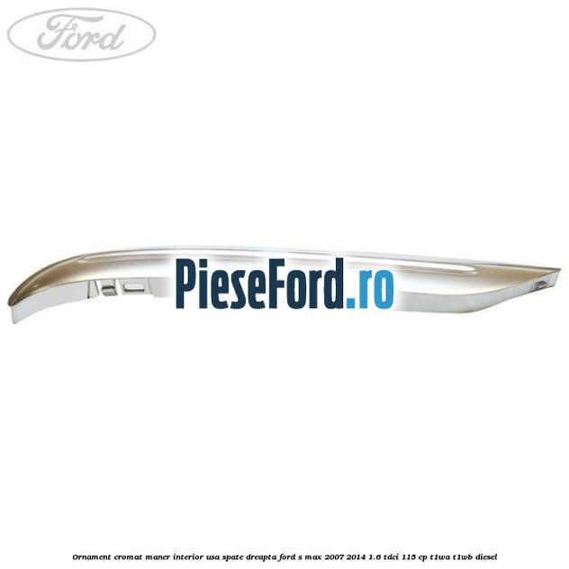 Ornament cromat maner interior usa spate dreapta Ford S-Max 2007-2014 1.6 TDCi 115 cp T1WA, T1WB diesel