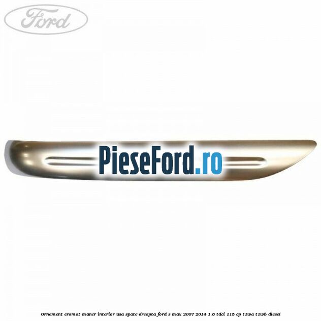 Ornament cromat maner interior usa spate dreapta Ford S-Max 2007-2014 1.6 TDCi 115 cp T1WA, T1WB diesel