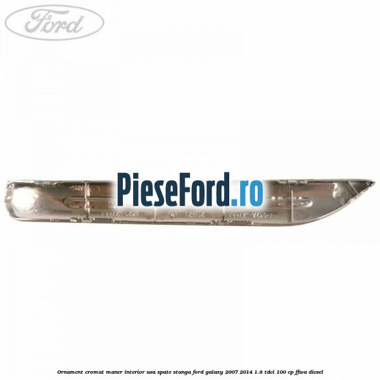Ornament cromat maner interior usa spate stanga Ford Galaxy 2007-2014 1.8 TDCi 100 cp FFWA diesel