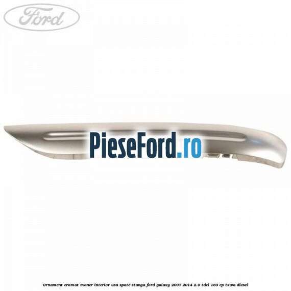 Ornament cromat maner interior usa spate stanga Ford Galaxy 2007-2014 2.0 TDCi 163 cp Ornament cromat maner interior usa spate stanga Ford Galaxy 2007-2014 2.0 TDCi 163 cp TXWA diesel
