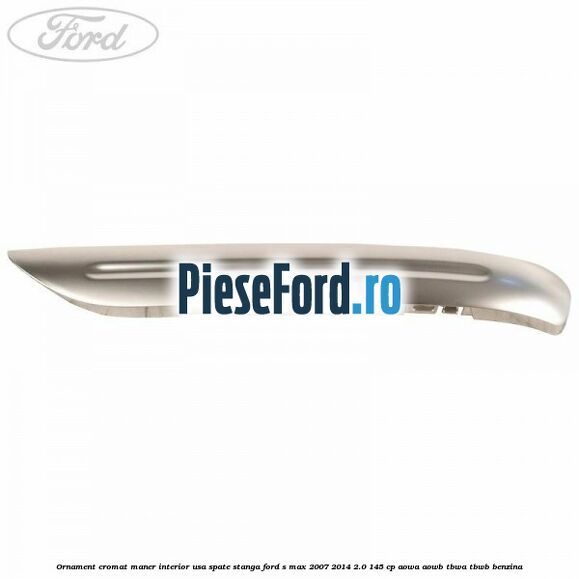 Ornament cromat maner interior usa spate stanga Ford S-Max 2007-2014 2.0 145 cp AOWA, AOWB, TBWA, TBWB benzina