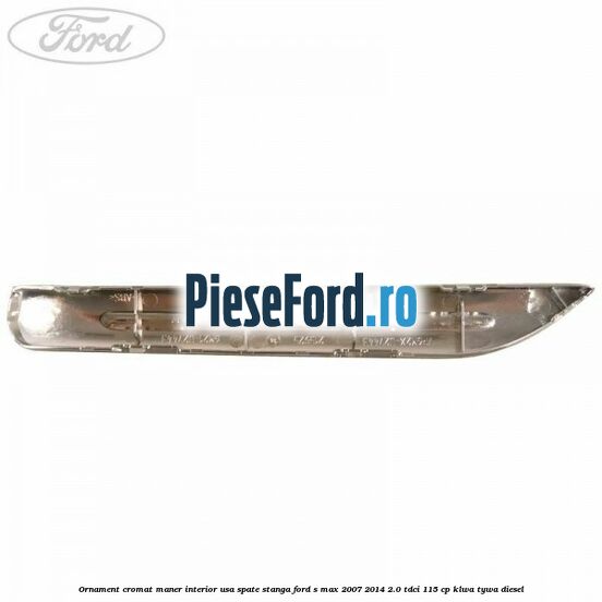 Ornament cromat maner interior usa spate stanga Ford S-Max 2007-2014 2.0 TDCi 115 cp KLWA, TYWA diesel