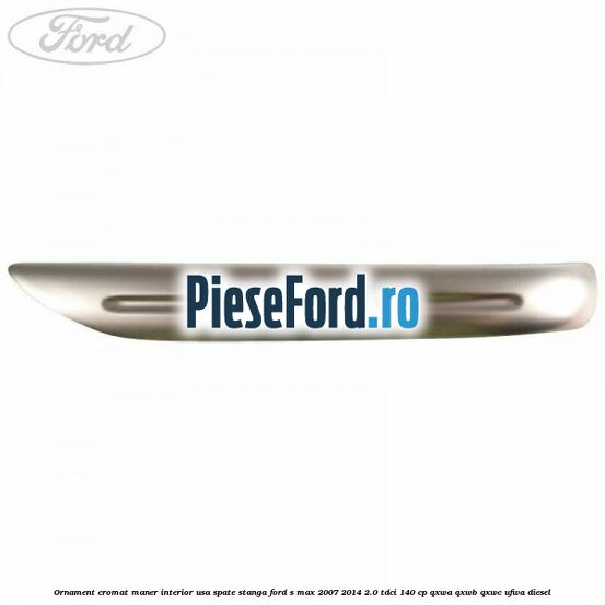 Ornament cromat maner interior usa spate stanga Ford S-Max 2007-2014 2.0 TDCi 140 cp QXWA, QXWB, QXWC, UFWA diesel