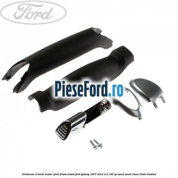 Ornament cromat maner piele frana mana Ford Galaxy 2007-2014 2.0 145 cp AOWA, AOWB, TBWA, TBWB benzina