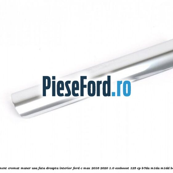 Ornament cromat maner usa fata dreapta interior Ford C-Max 2016-2020 1.0 EcoBoost 125 cp B7DA, M1DA, M1DD benzina
