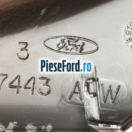 Ornament cromat maner usa fata stanga interior an 02/2007-09/2010 Ford Mondeo 2008-2014 1.6 EcoBoost 160 cp Ornament cromat maner usa fata stanga interior an 02/2007-09/2010 Ford Mondeo 2008-2014 1.6 EcoBoost 160 cp JTBA, JTBB benzina