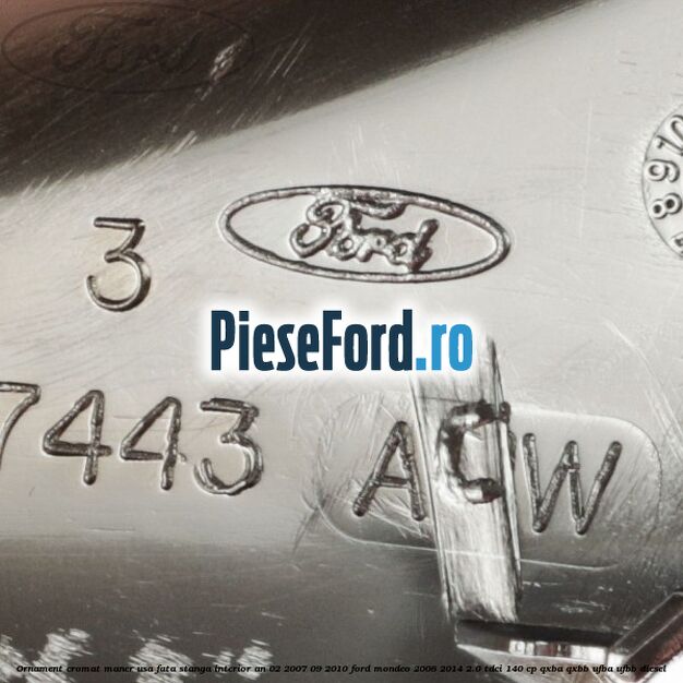 Ornament cromat maner usa fata stanga interior an 02/2007-09/2010 Ford Mondeo 2008-2014 2.0 TDCi 140 cp QXBA, QXBB, UFBA, UFBB diesel