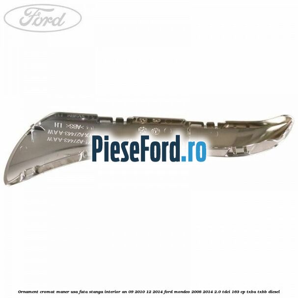Ornament cromat maner usa fata stanga interior an 09/2010-12/2014 Ford Mondeo 2008-2014 2.0 TDCi 163 cp Ornament cromat maner usa fata stanga interior an 09/2010-12/2014 Ford Mondeo 2008-2014 2.0 TDCi 163 cp TXBA, TXBB diesel