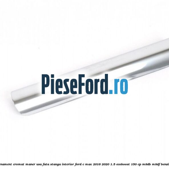Ornament cromat maner usa fata stanga interior Ford C-Max 2016-2020 1.5 EcoBoost 150 cp M8DB, M8DF benzina