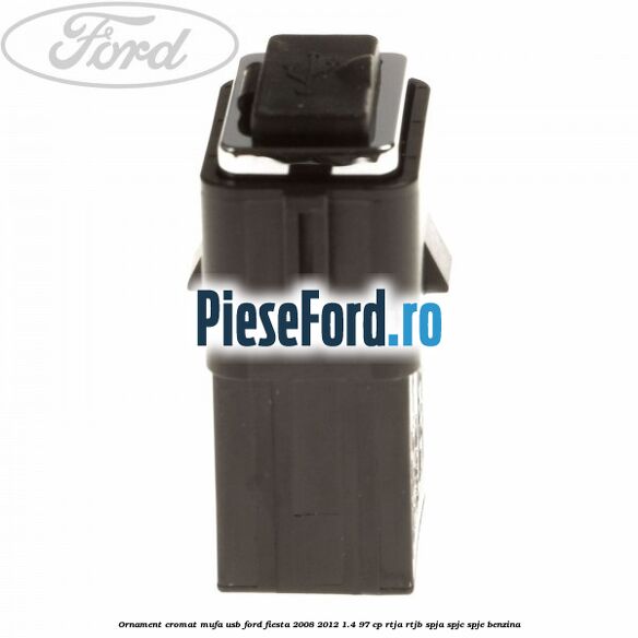 Ornament cromat mufa USB Ford Fiesta 2008-2012 1.4 97 cp RTJA, RTJB, SPJA, SPJC, SPJE benzina