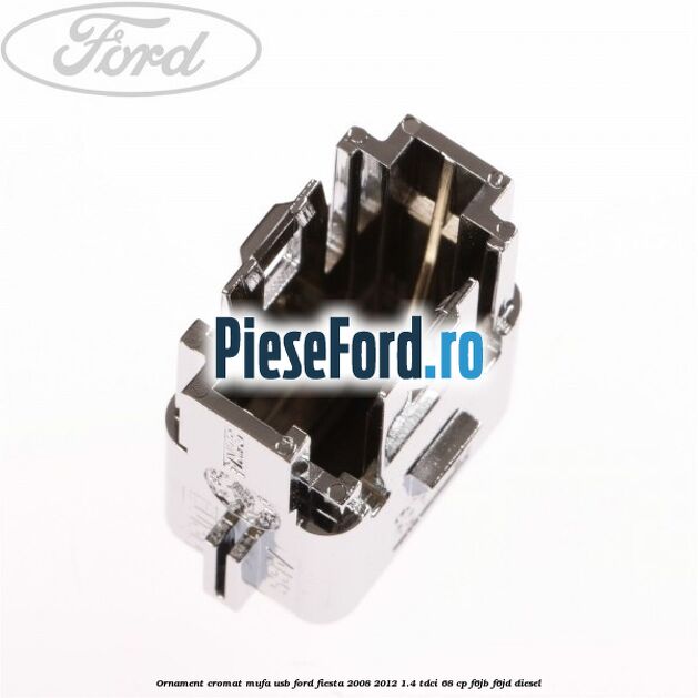 Ornament cromat mufa USB Ford Fiesta 2008-2012 1.4 TDCi 68 cp F6JB, F6JD diesel