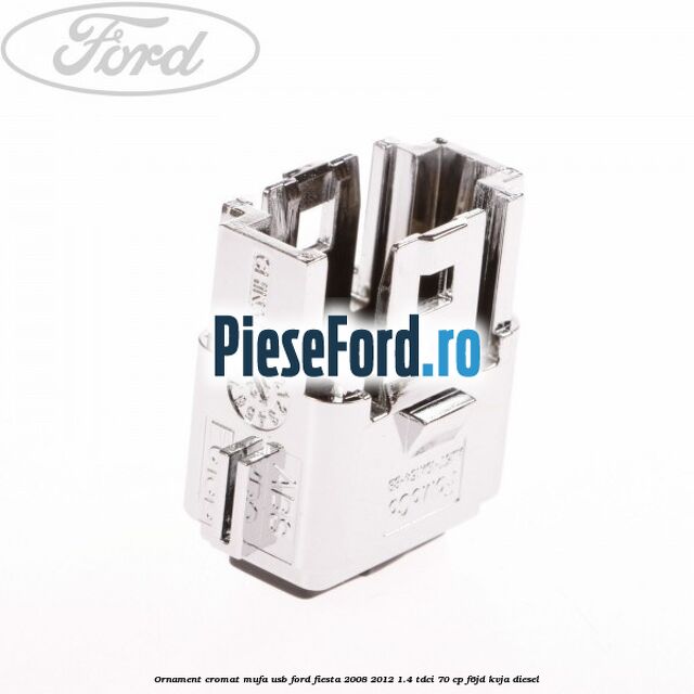 Ornament cromat mufa USB Ford Fiesta 2008-2012 1.4 TDCi 70 cp Ornament cromat mufa USB Ford Fiesta 2008-2012 1.4 TDCi 70 cp F6JD, KVJA diesel