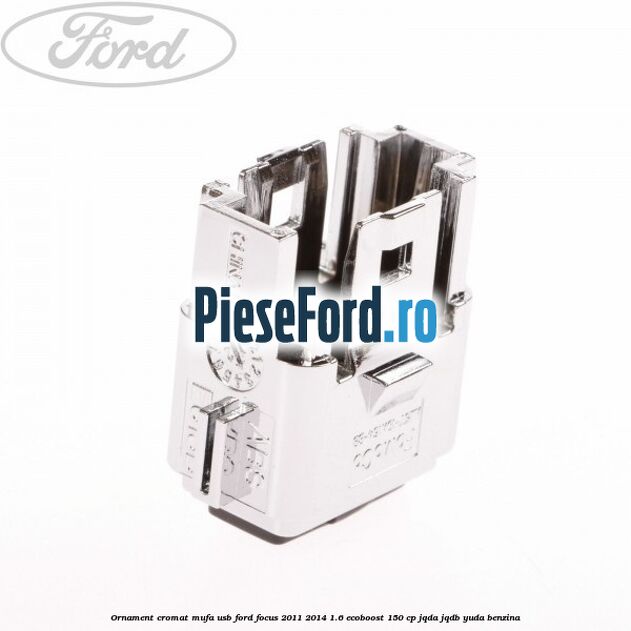 Ornament cromat mufa USB Ford Focus 2011-2014 1.6 EcoBoost 150 cp JQDA, JQDB, YUDA benzina