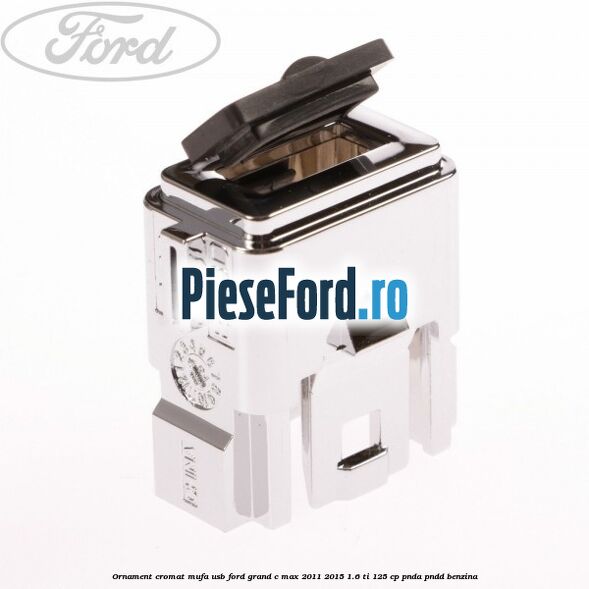 Ornament cromat mufa USB Ford Grand C-Max 2011-2015 1.6 Ti 125 cp PNDA, PNDD benzina