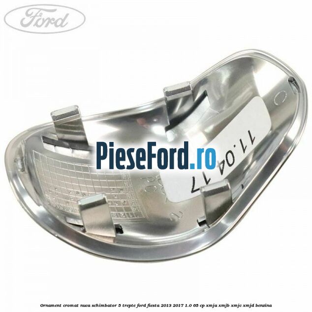 Ornament cromat nuca schimbator 5 trepte Ford Fiesta 2013-2017 1.0 65 cp XMJA, XMJB, XMJC, XMJD benzina