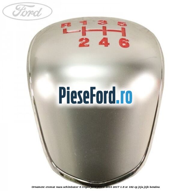 Ornament cromat nuca schimbator 6 trepte Ford Fiesta 2013-2017 1.6 ST 182 cp JTJA, JTJB benzina