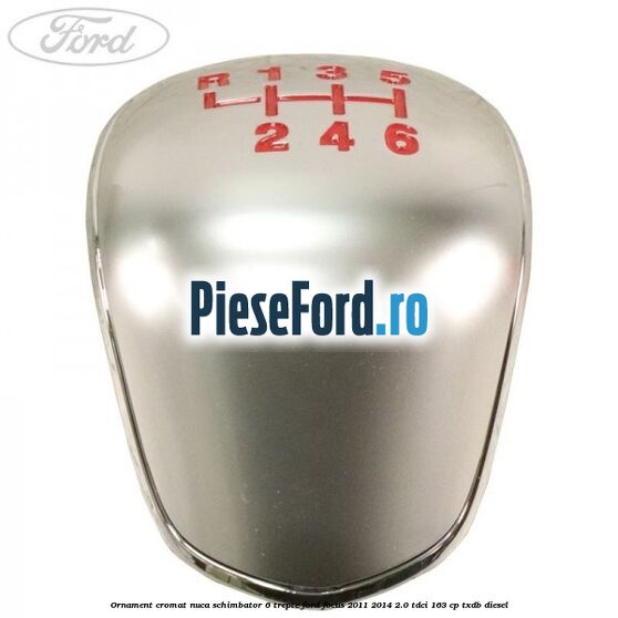 Ornament cromat nuca schimbator 6 trepte Ford Focus 2011-2014 2.0 TDCi 163 cp Ornament cromat nuca schimbator 6 trepte Ford Focus 2011-2014 2.0 TDCi 163 cp TXDB diesel