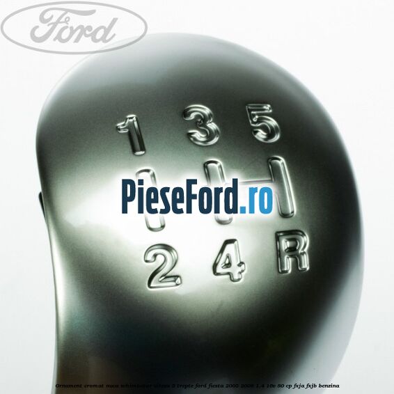 Ornament cromat nuca schimbator viteza 5 trepte Ford Fiesta 2005-2008 1.4 16V 80 cp FXJA, FXJB benzina