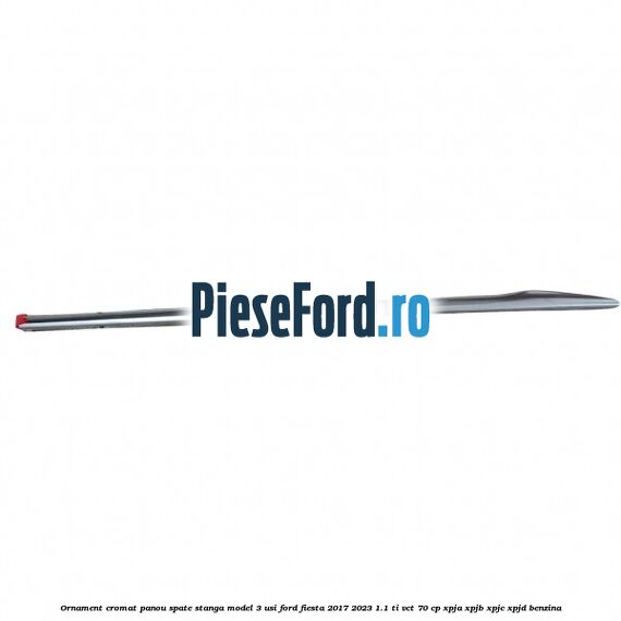 Ornament cromat panou spate stanga model 3 usi Ford Fiesta 2017-2023 1.1 Ti-VCT 70 cp XPJA, XPJB, XPJC, XPJD benzina