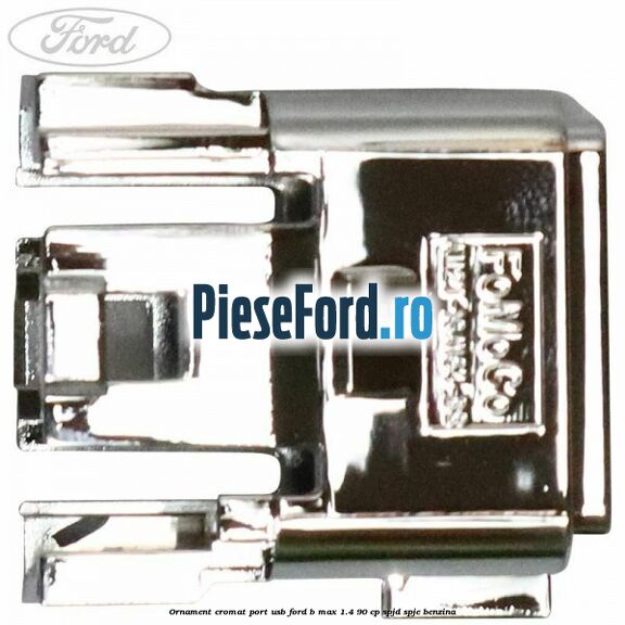 Ornament cromat port USB Ford B-Max 1.4 90 cp SPJD, SPJE benzina