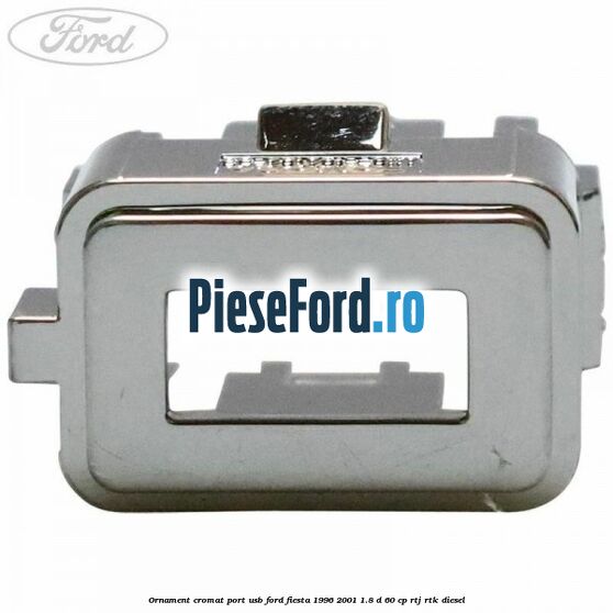 Ornament cromat port USB Ford Fiesta 1996-2001 1.8 D 60 cp Ornament cromat port USB Ford Fiesta 1996-2001 1.8 D 60 cp RTJ, RTK diesel