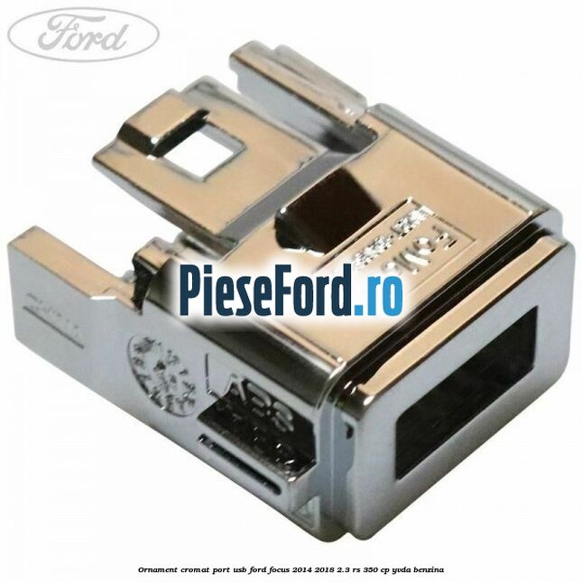 Ornament cromat port USB Ford Focus 2014-2018 2.3 RS 350 cp YVDA benzina