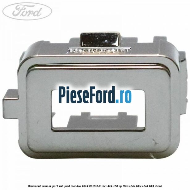 Ornament cromat port USB Ford Mondeo 2014-2018 2.0 TDCi 4x4 180 cp Ornament cromat port USB Ford Mondeo 2014-2018 2.0 TDCi 4x4 180 cp T8CA, T8CB, T8CC, T8CD, T8CL diesel