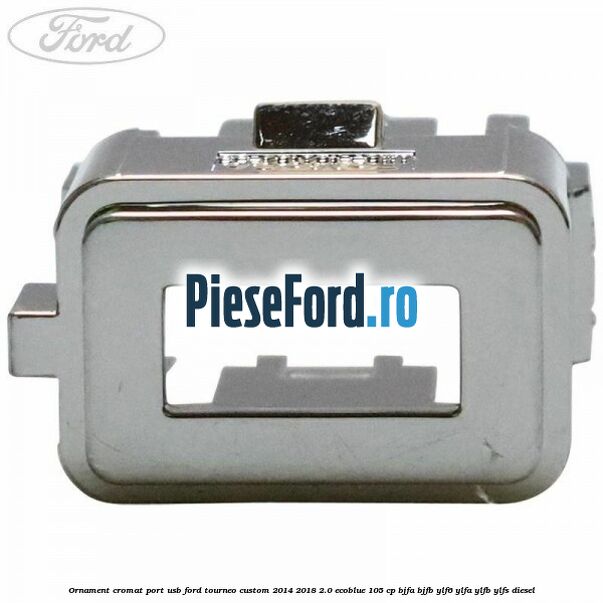 Ornament cromat port USB Ford Tourneo Custom 2014-2018 2.0 EcoBlue 105 cp Ornament cromat port USB Ford Tourneo Custom 2014-2018 2.0 EcoBlue 105 cp BJFA, BJFB, YLF6, YLFA, YLFB, YLFS diesel