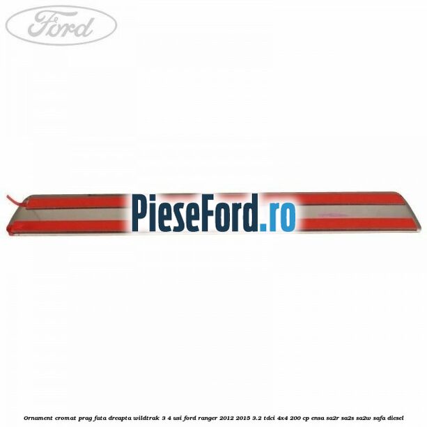 Ornament cromat prag fata dreapta Wildtrak 3/4 usi Ford Ranger 2012-2015 3.2 TDCi 4x4 200 cp ENSA, SA2R, SA2S, SA2W, SAFA diesel