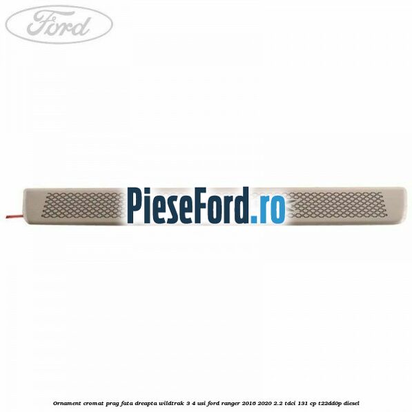 Ornament cromat prag fata dreapta Wildtrak 3/4 usi Ford Ranger 2016-2020 2.2 TDCi 131 cp T22DD0P diesel