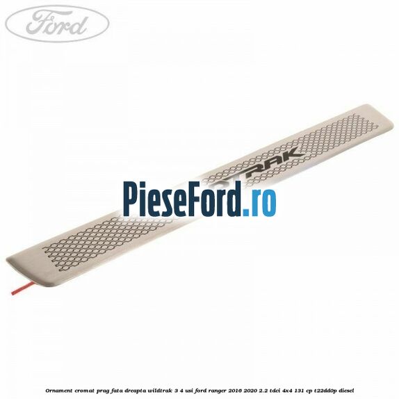 Ornament cromat prag fata dreapta Wildtrak 3/4 usi Ford Ranger 2016-2020 2.2 TDCi 4x4 131 cp T22DD0P diesel