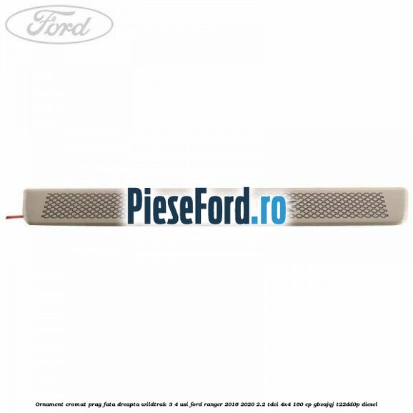 Ornament cromat prag fata dreapta Wildtrak 3/4 usi Ford Ranger 2016-2020 2.2 TDCi 4x4 160 cp GBVAJQJ, T22DD0P diesel