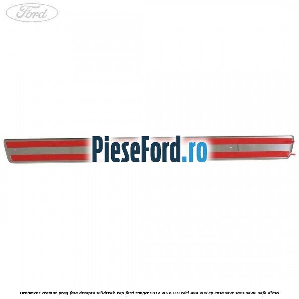 Ornament cromat prag fata dreapta Wildtrak RAP Ford Ranger 2012-2015 3.2 TDCi 4x4 200 cp ENSA, SA2R, SA2S, SA2W, SAFA diesel