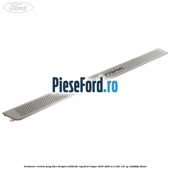 Ornament cromat prag fata dreapta Wildtrak RAP Ford Ranger 2016-2020 2.2 TDCi 131 cp T22DD0P diesel