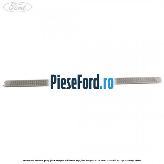 Ornament cromat prag fata dreapta Wildtrak RAP Ford Ranger 2016-2020 2.2 TDCi 131 cp T22DD0P diesel