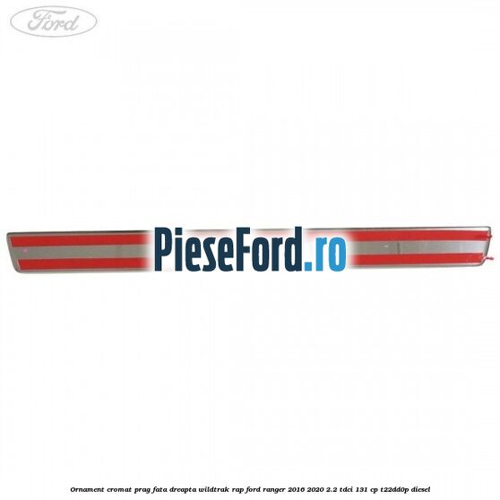 Ornament cromat prag fata dreapta Wildtrak RAP Ford Ranger 2016-2020 2.2 TDCi 131 cp T22DD0P diesel