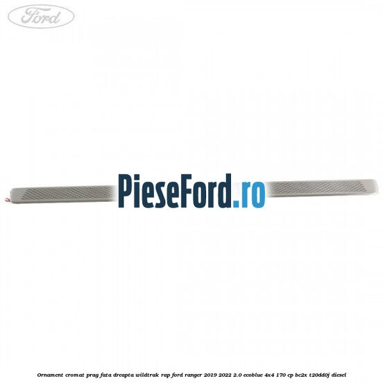 Ornament cromat prag fata dreapta Wildtrak RAP Ford Ranger 2019-2022 2.0 EcoBlue 4x4 170 cp BC2X, T20DD0J diesel
