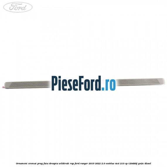 Ornament cromat prag fata dreapta Wildtrak RAP Ford Ranger 2019-2022 2.0 EcoBlue 4x4 213 cp T20DD0J, YN2X diesel