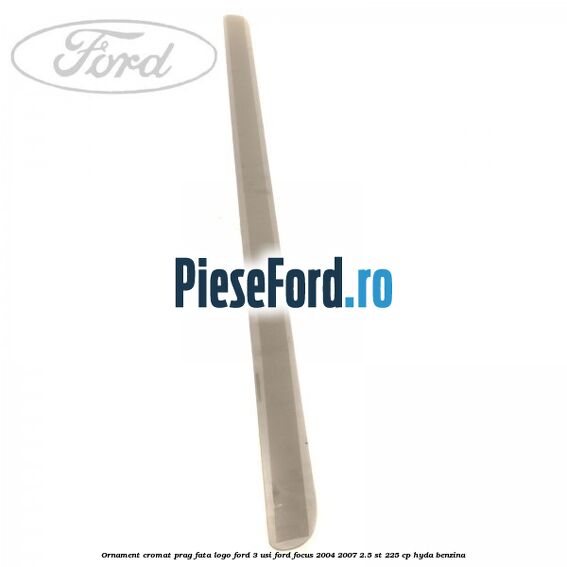 Ornament cromat prag fata logo Ford 3 usi Ford Focus 2004-2007 2.5 ST 225 cp HYDA benzina