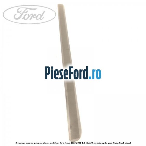 Ornament cromat prag fata logo Ford 3 usi Ford Focus 2008-2011 1.6 TDCi 90 cp GPDA, GPDB, GPDC, HHDA, HHDB diesel
