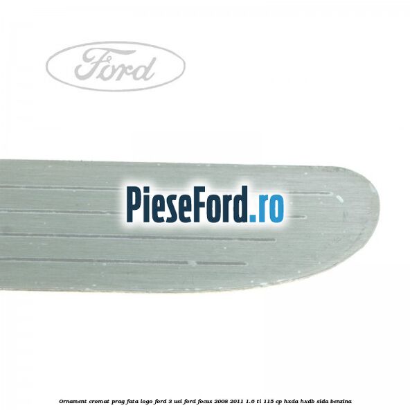 Ornament cromat prag fata logo Ford 3 usi Ford Focus 2008-2011 1.6 Ti 115 cp HXDA, HXDB, SIDA benzina