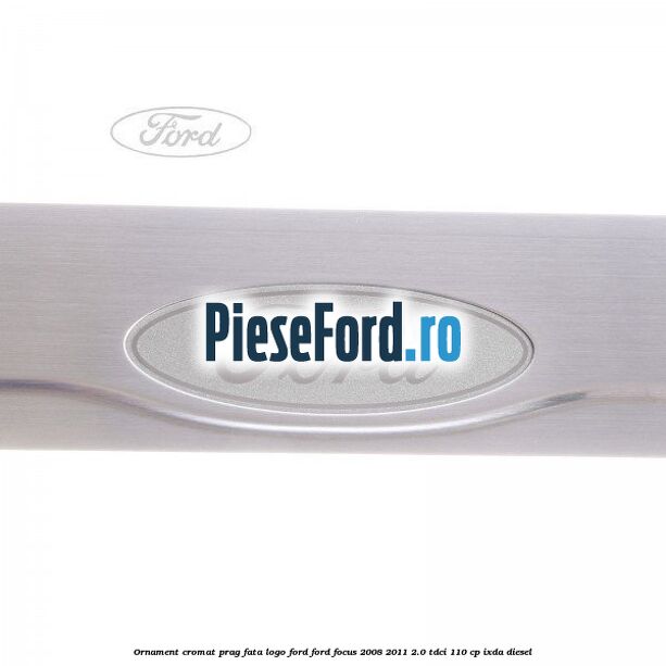 Ornament cromat prag fata logo Ford Ford Focus 2008-2011 2.0 TDCi 110 cp IXDA diesel