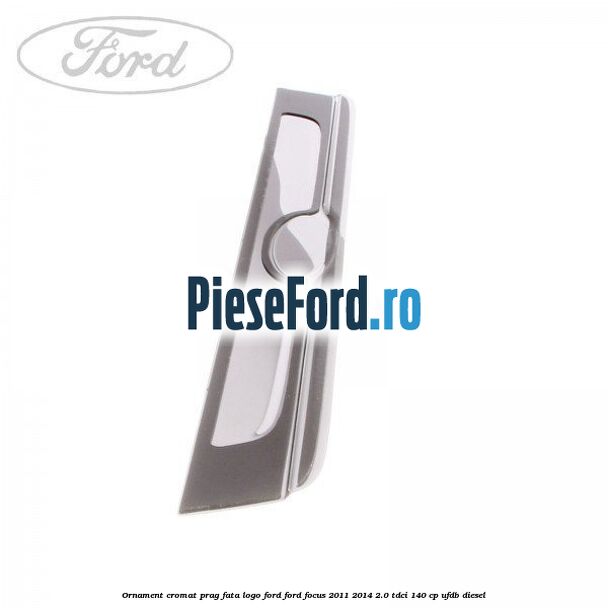 Ornament cromat prag fata logo Ford Ford Focus 2011-2014 2.0 TDCi 140 cp Ornament cromat prag fata logo Ford Ford Focus 2011-2014 2.0 TDCi 140 cp UFDB diesel
