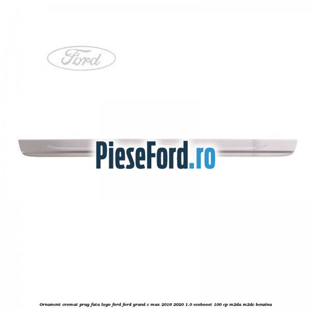 Ornament cromat prag fata logo Ford Ford Grand C-Max 2016-2020 1.0 EcoBoost 100 cp M2DA, M2DC benzina