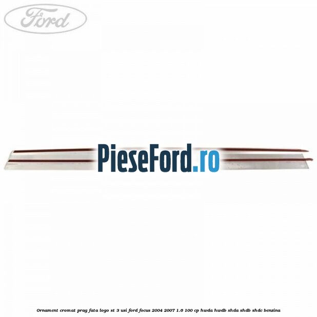 Ornament cromat prag fata logo ST 3 usi Ford Focus 2004-2007 1.6 100 cp HWDA, HWDB, SHDA, SHDB, SHDC benzina