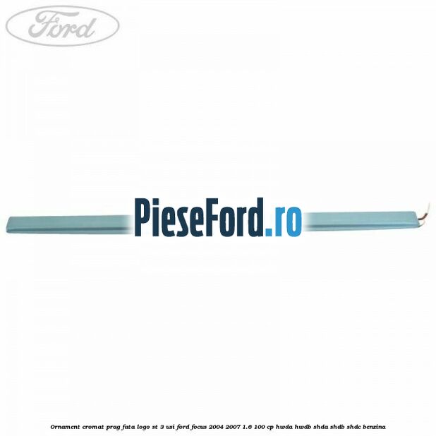 Ornament cromat prag fata logo ST 3 usi Ford Focus 2004-2007 1.6 100 cp HWDA, HWDB, SHDA, SHDB, SHDC benzina