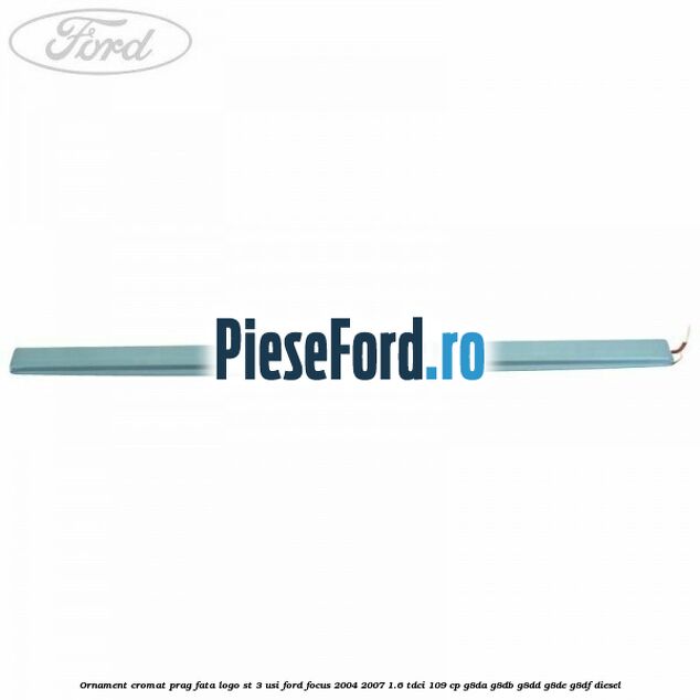 Ornament cromat prag fata logo ST 3 usi Ford Focus 2004-2007 1.6 TDCi 109 cp G8DA, G8DB, G8DD, G8DE, G8DF diesel