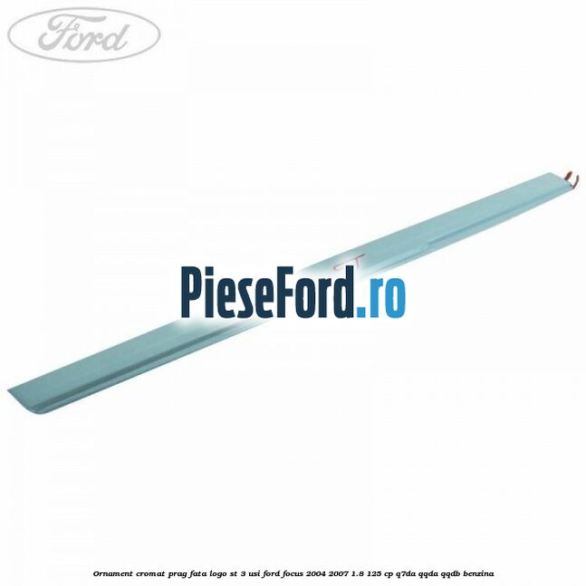 Ornament cromat prag fata logo ST 3 usi Ford Focus 2004-2007 1.8 125 cp Q7DA, QQDA, QQDB benzina